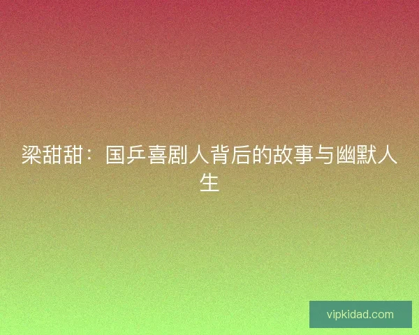 梁甜甜：国乒喜剧人背后的故事与幽默人生
